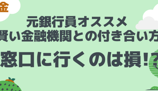 知らぬ間に損しているかも？【元銀行員の実体験からアドバイス】銀行で損しない・お得な方法